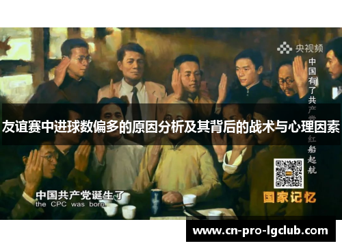 友谊赛中进球数偏多的原因分析及其背后的战术与心理因素