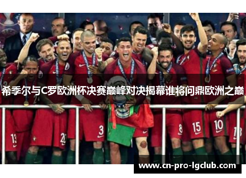 希季尔与C罗欧洲杯决赛巅峰对决揭幕谁将问鼎欧洲之巅