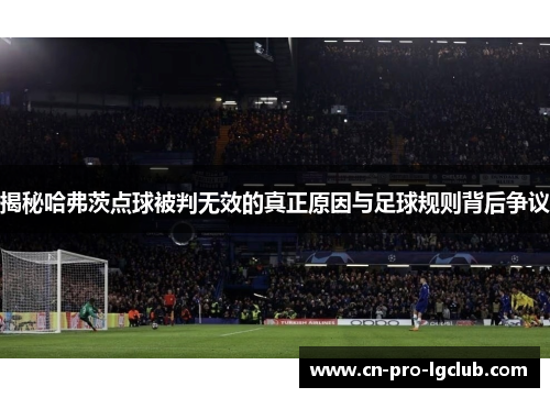 揭秘哈弗茨点球被判无效的真正原因与足球规则背后争议