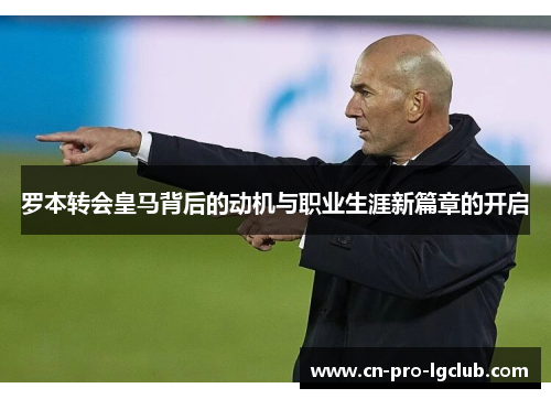 罗本转会皇马背后的动机与职业生涯新篇章的开启