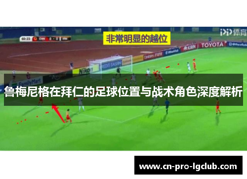 鲁梅尼格在拜仁的足球位置与战术角色深度解析