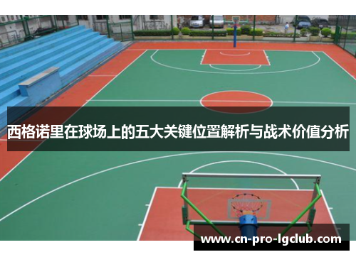 西格诺里在球场上的五大关键位置解析与战术价值分析