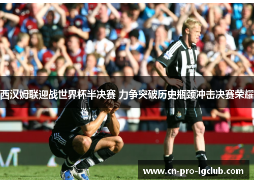 西汉姆联迎战世界杯半决赛 力争突破历史瓶颈冲击决赛荣耀