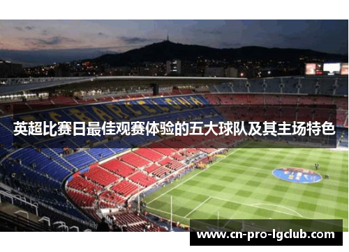 英超比赛日最佳观赛体验的五大球队及其主场特色