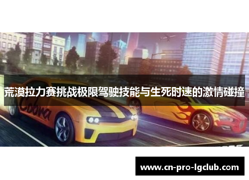 荒漠拉力赛挑战极限驾驶技能与生死时速的激情碰撞