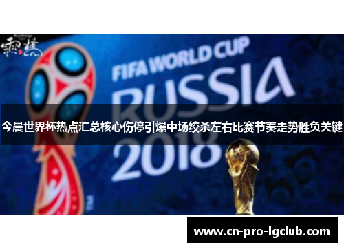 今晨世界杯热点汇总核心伤停引爆中场绞杀左右比赛节奏走势胜负关键