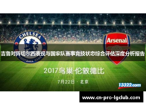 吉鲁对阵切尔西表现与国家队赛事竞技状态综合评估深度分析报告