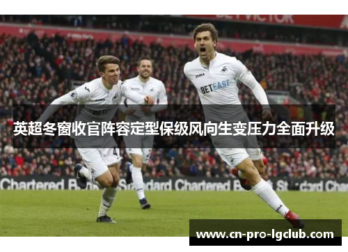 英超冬窗收官阵容定型保级风向生变压力全面升级