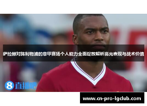 萨拉赫对阵利物浦的意甲赛场个人能力全面绽放解析高光表现与战术价值