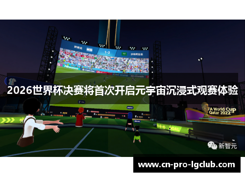 2026世界杯决赛将首次开启元宇宙沉浸式观赛体验