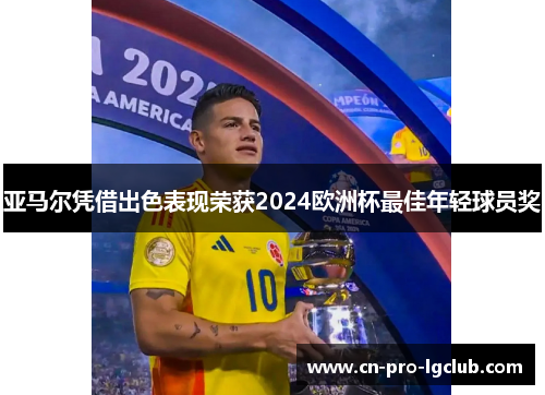 亚马尔凭借出色表现荣获2024欧洲杯最佳年轻球员奖 亚马尔凭借出色表现荣获2024欧洲杯最佳年轻球员奖