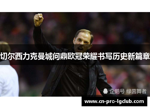 切尔西力克曼城问鼎欧冠荣耀书写历史新篇章