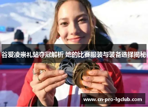 谷爱凌崇礼站夺冠解析 她的比赛服装与装备选择揭秘