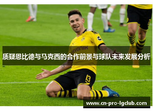 质疑恩比德与马克西的合作前景与球队未来发展分析
